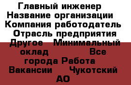 Главный инженер › Название организации ­ Компания-работодатель › Отрасль предприятия ­ Другое › Минимальный оклад ­ 45 000 - Все города Работа » Вакансии   . Чукотский АО